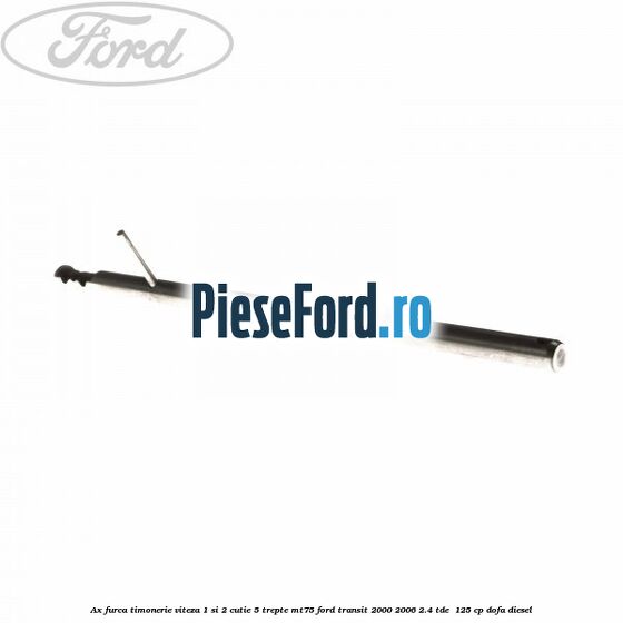 Ax furca timonerie viteza 1 si 2 cutie 5 trepte MT75 Ford Transit 2000-2006 2.4 TDE 125 cp Ax furca timonerie viteza 1 si 2 cutie 5 trepte MT75 Ford Transit 2000-2006 2.4 TDE 125 cp DOFA diesel
