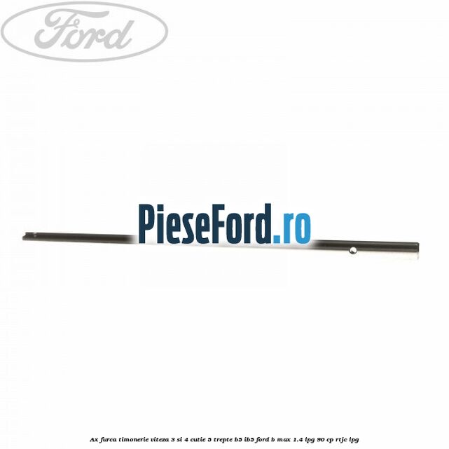 Ax furca timonerie viteza 3 si 4 cutie 5 trepte B5/IB5 Ford B-Max 1.4 LPG 90 cp RTJC LPG