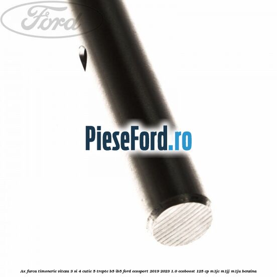 Ax furca timonerie viteza 3 si 4 cutie 5 trepte B5/IB5 Ford EcoSport 2019-2023 1.0 EcoBoost 125 cp M1JC, M1JJ, M1JU benzina