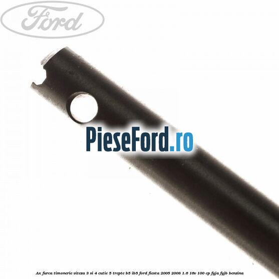 Ax furca timonerie viteza 3 si 4 cutie 5 trepte B5/IB5 Ford Fiesta 2005-2008 1.6 16V 100 cp FYJA, FYJB benzina