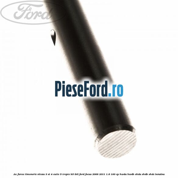 Ax furca timonerie viteza 3 si 4 cutie 5 trepte B5/IB5 Ford Focus 2008-2011 1.6 100 cp HWDA, HWDB, SHDA, SHDB, SHDC benzina