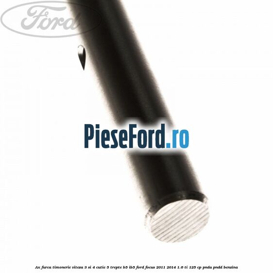 Ax furca timonerie viteza 3 si 4 cutie 5 trepte B5/IB5 Ford Focus 2011-2014 1.6 Ti 125 cp PNDA, PNDD benzina