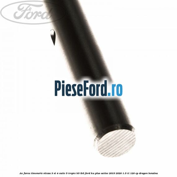 Ax furca timonerie viteza 3 si 4 cutie 5 trepte B5/IB5 Ford Ka plus Active 2019-2020 1.5 Ti 120 cp dragon benzina