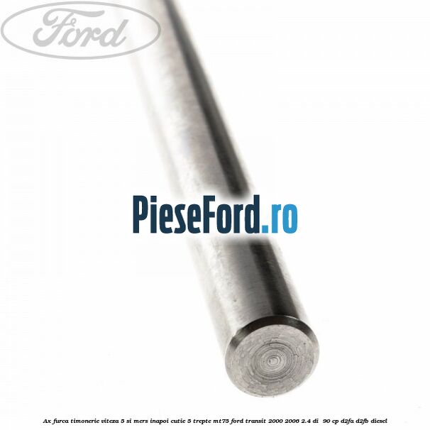 Ax furca timonerie viteza 5 si mers inapoi cutie 5 trepte MT75 Ford Transit 2000-2006 2.4 DI  90 cp D2FA, D2FB diesel