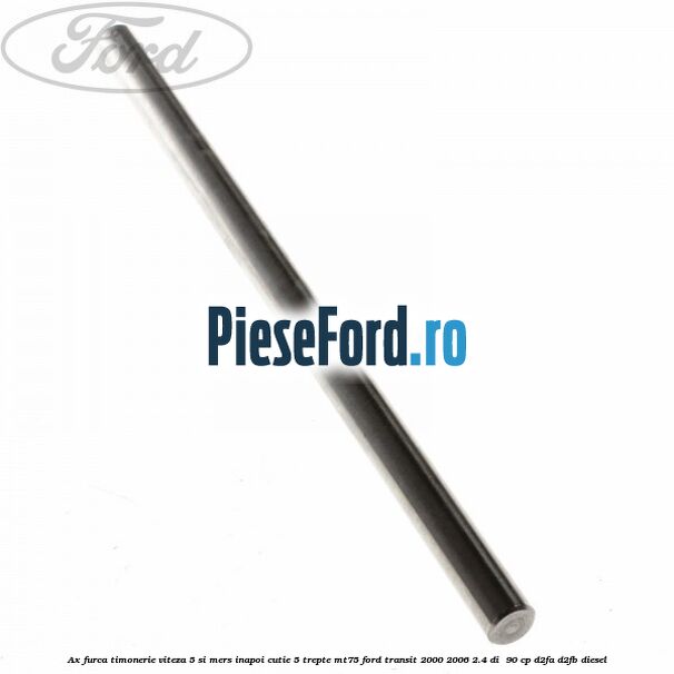 Ax furca timonerie viteza 5 si mers inapoi cutie 5 trepte MT75 Ford Transit 2000-2006 2.4 DI 90 cp Ax furca timonerie viteza 5 si mers inapoi cutie 5 trepte MT75 Ford Transit 2000-2006 2.4 DI 90 cp D2FA, D2FB diesel