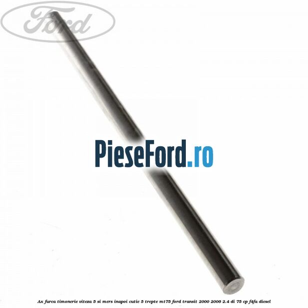 Ax furca timonerie viteza 5 si mers inapoi cutie 5 trepte MT75 Ford Transit 2000-2006 2.4 DI 75 cp Ax furca timonerie viteza 5 si mers inapoi cutie 5 trepte MT75 Ford Transit 2000-2006 2.4 DI 75 cp F4FA diesel