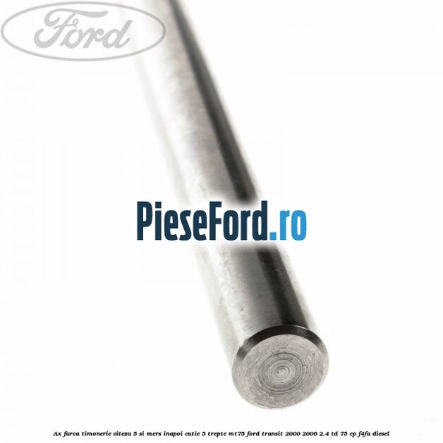Ax furca timonerie viteza 5 si mers inapoi cutie 5 trepte MT75 Ford Transit 2000-2006 2.4 TD 75 cp F4FA diesel