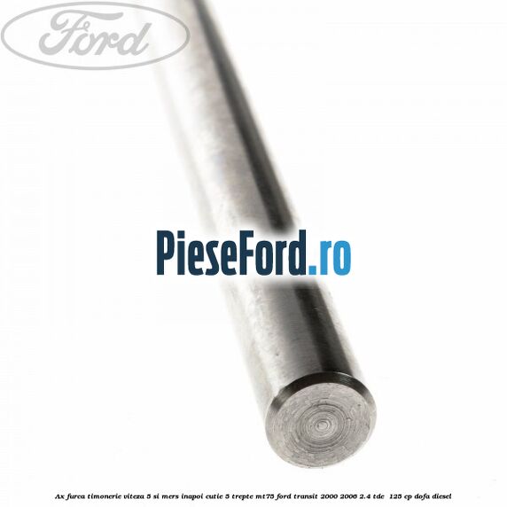 Ax furca timonerie viteza 5 si mers inapoi cutie 5 trepte MT75 Ford Transit 2000-2006 2.4 TDE  125 cp DOFA diesel