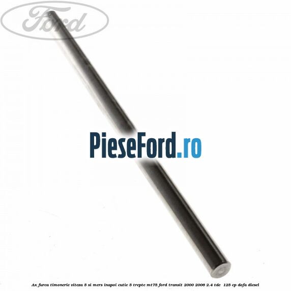 Ax furca timonerie viteza 5 si mers inapoi cutie 5 trepte MT75 Ford Transit 2000-2006 2.4 TDE  125 cp DOFA diesel