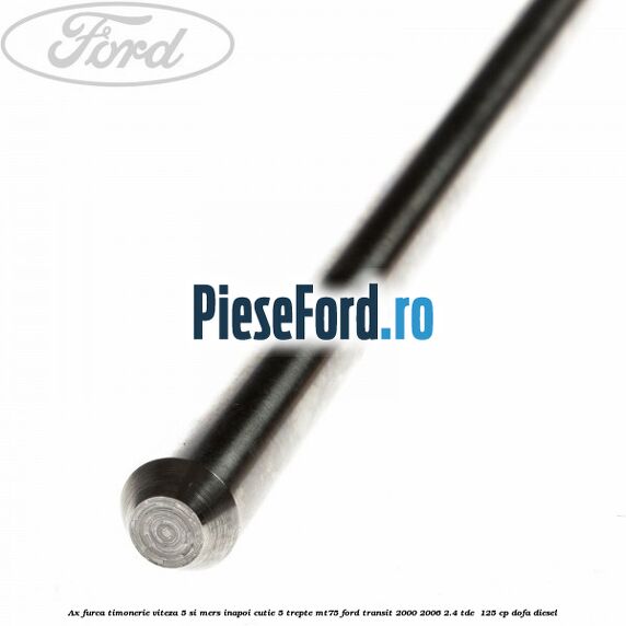 Ax furca timonerie viteza 5 si mers inapoi cutie 5 trepte MT75 Ford Transit 2000-2006 2.4 TDE  125 cp DOFA diesel