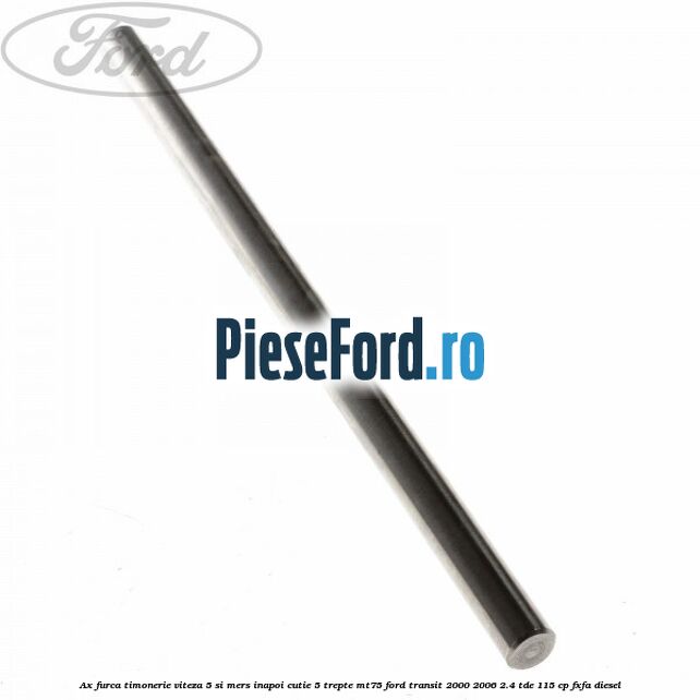 Ax furca timonerie viteza 5 si mers inapoi cutie 5 trepte MT75 Ford Transit 2000-2006 2.4 TDE 115 cp FXFA diesel