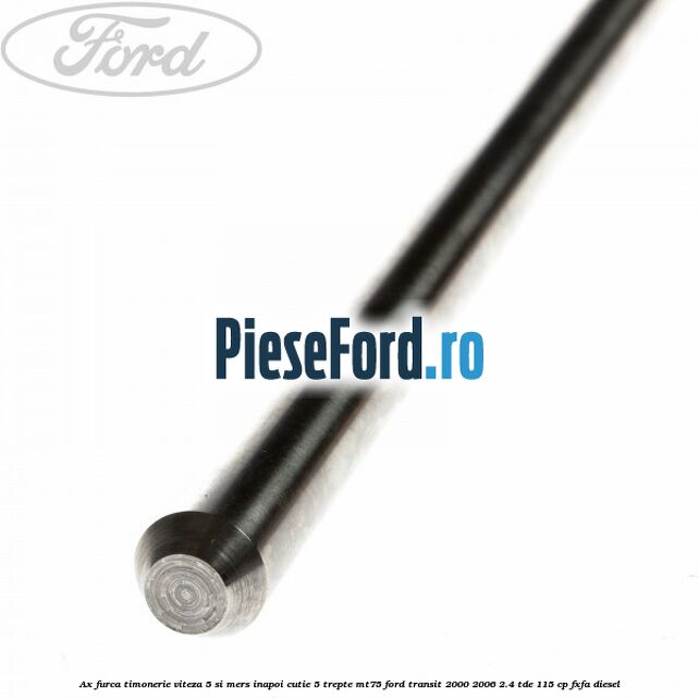Ax furca timonerie viteza 5 si mers inapoi cutie 5 trepte MT75 Ford Transit 2000-2006 2.4 TDE 115 cp FXFA diesel