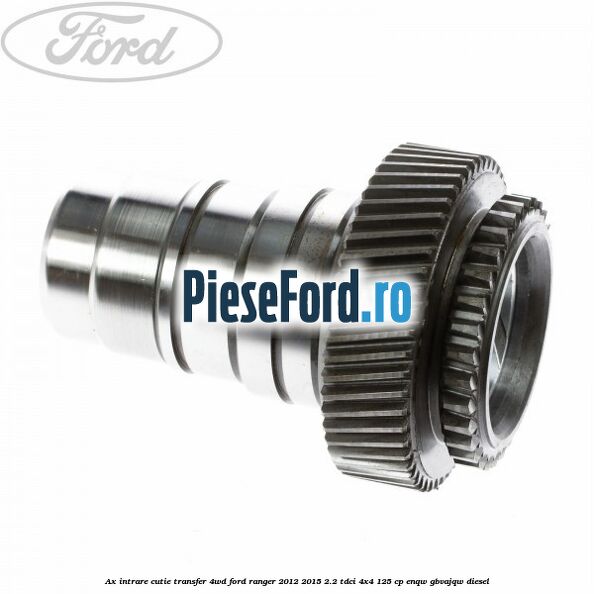 Ax intrare cutie transfer 4WD Ford Ranger 2012-2015 2.2 TDCi 4x4 125 cp ENQW, GBVAJQW diesel