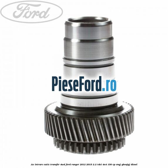 Ax intrare cutie transfer 4WD Ford Ranger 2012-2015 2.2 TDCi 4x4 150 cp ENQJ, GBVAJQJ diesel