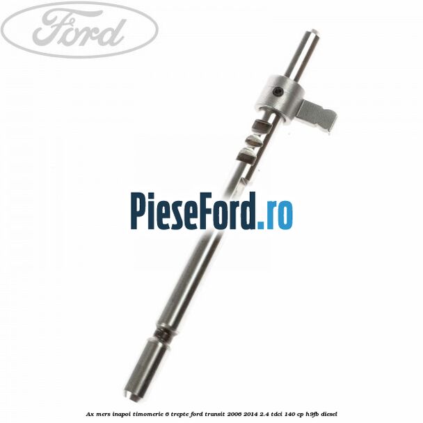 Ax mers inapoi timomerie 6 trepte Ford Transit 2006-2014 2.4 TDCi 140 cp H9FB diesel