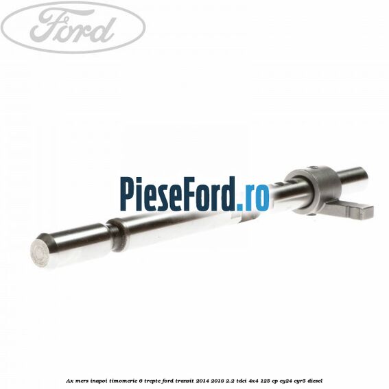 Ax mers inapoi timomerie 6 trepte Ford Transit 2014-2018 2.2 TDCi 4x4 125 cp Ax mers inapoi timomerie 6 trepte Ford Transit 2014-2018 2.2 TDCi 4x4 125 cp CY24, CYR5 diesel