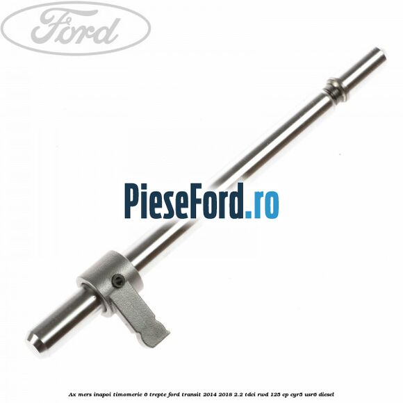 Ax mers inapoi timomerie 6 trepte Ford Transit 2014-2018 2.2 TDCi RWD 125 cp CYR5, USR6 diesel
