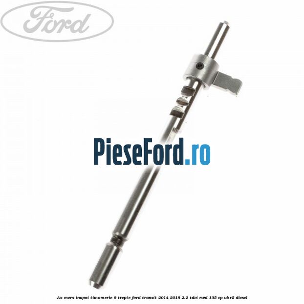 Ax mers inapoi timomerie 6 trepte Ford Transit 2014-2018 2.2 TDCi RWD 135 cp UHR5 diesel