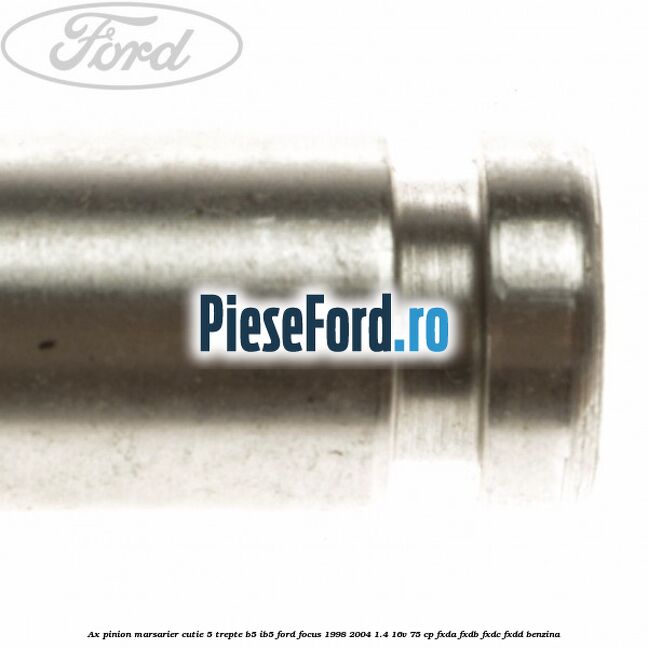 Ax pinion marsarier cutie 5 trepte B5/IB5 Ford Focus 1998-2004 1.4 16V 75 cp Ax pinion marsarier cutie 5 trepte B5/IB5 Ford Focus 1998-2004 1.4 16V 75 cp FXDA, FXDB, FXDC, FXDD benzina