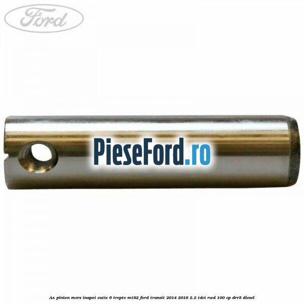Ax pinion mers inapoi cutie 6 trepte MT82 Ford Transit 2014-2018 2.2 TDCi RWD 100 cp Ax pinion mers inapoi cutie 6 trepte MT82 Ford Transit 2014-2018 2.2 TDCi RWD 100 cp DRR5 diesel