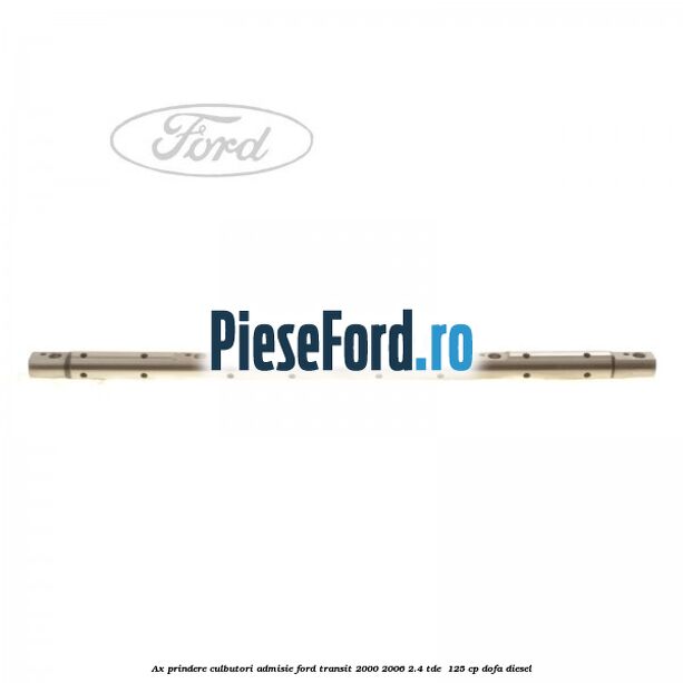 Ax prindere culbutori admisie Ford Transit 2000-2006 2.4 TDE  125 cp DOFA diesel