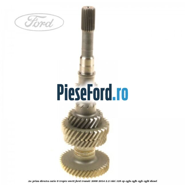Ax priza directa cutie 6 trepte VMT6 Ford Transit 2006-2014 2.2 TDCi 125 cp CYFA, CYFB, CYFC, CYFD diesel