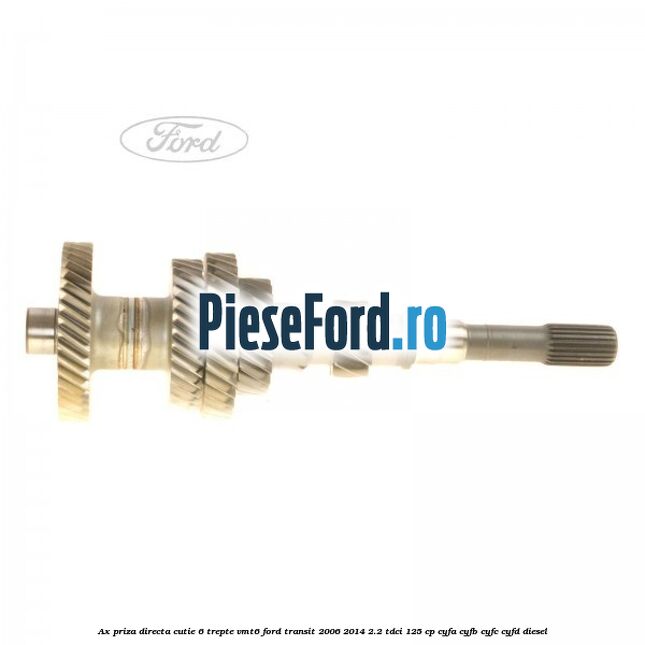 Ax priza directa cutie 6 trepte VMT6 Ford Transit 2006-2014 2.2 TDCi 125 cp CYFA, CYFB, CYFC, CYFD diesel