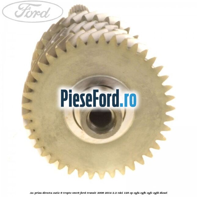Ax priza directa cutie 6 trepte VMT6 Ford Transit 2006-2014 2.2 TDCi 125 cp CYFA, CYFB, CYFC, CYFD diesel