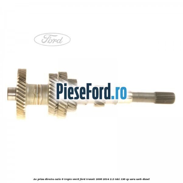 Ax priza directa cutie 6 trepte VMT6 Ford Transit 2006-2014 2.2 TDCi 136 cp USRA, USRB diesel