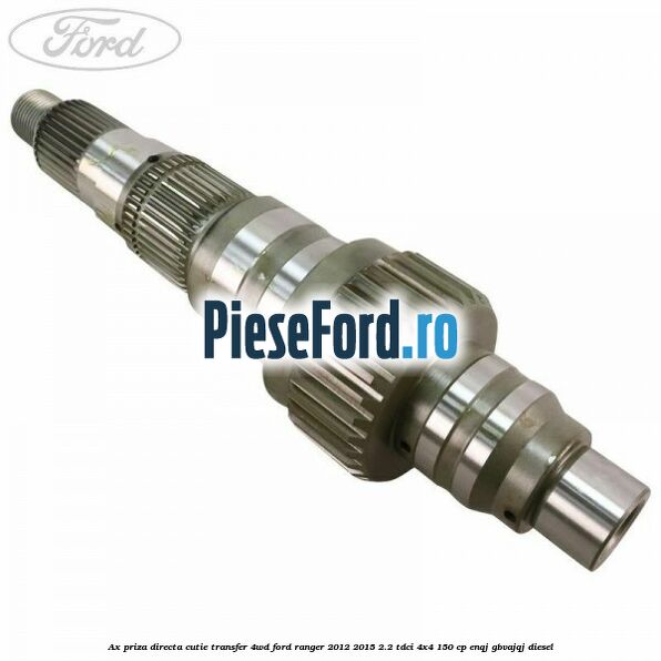 Ax priza directa cutie transfer 4WD Ford Ranger 2012-2015 2.2 TDCi 4x4 150 cp ENQJ, GBVAJQJ diesel