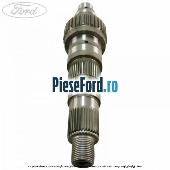 Ax priza directa cutie transfer 4WD Ford Ranger 2012-2015 2.2 TDCi 4x4 150 cp ENQJ, GBVAJQJ diesel