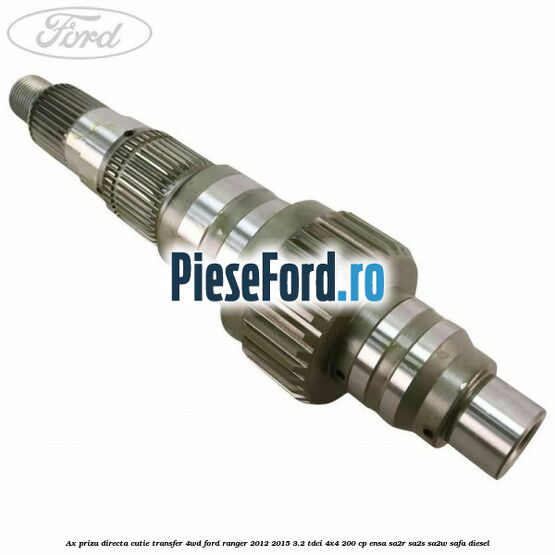 Ax priza directa cutie transfer 4WD Ford Ranger 2012-2015 3.2 TDCi 4x4 200 cp Ax priza directa cutie transfer 4WD Ford Ranger 2012-2015 3.2 TDCi 4x4 200 cp ENSA, SA2R, SA2S, SA2W, SAFA diesel