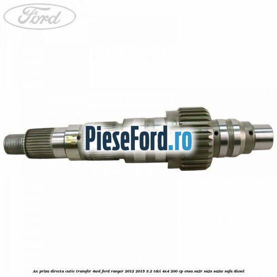 Ax priza directa cutie transfer 4WD Ford Ranger 2012-2015 3.2 TDCi 4x4 200 cp Ax priza directa cutie transfer 4WD Ford Ranger 2012-2015 3.2 TDCi 4x4 200 cp ENSA, SA2R, SA2S, SA2W, SAFA diesel