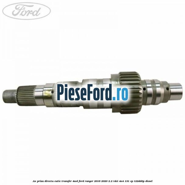 Ax priza directa cutie transfer 4WD Ford Ranger 2016-2020 2.2 TDCi 4x4 131 cp Ax priza directa cutie transfer 4WD Ford Ranger 2016-2020 2.2 TDCi 4x4 131 cp T22DD0P diesel