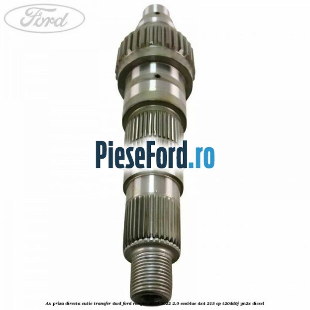Ax priza directa cutie transfer 4WD Ford Ranger 2019-2022 2.0 EcoBlue 4x4 213 cp Ax priza directa cutie transfer 4WD Ford Ranger 2019-2022 2.0 EcoBlue 4x4 213 cp T20DD0J, YN2X diesel