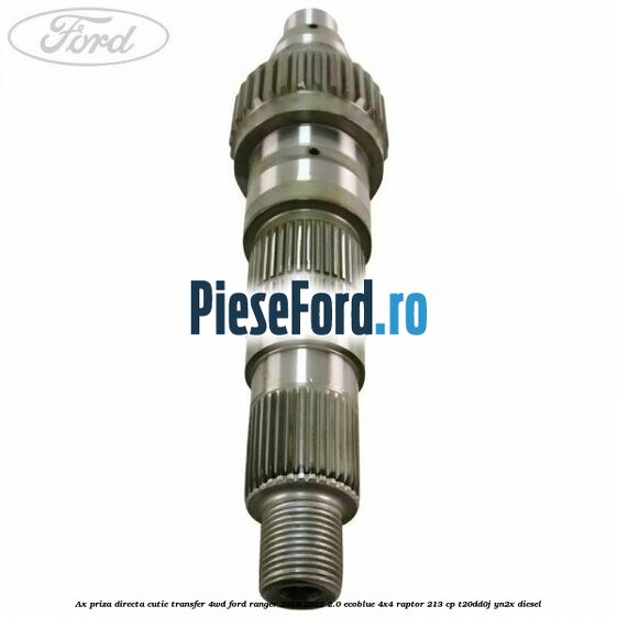 Ax priza directa cutie transfer 4WD Ford Ranger 2019-2022 2.0 EcoBlue 4x4 Raptor 213 cp Ax priza directa cutie transfer 4WD Ford Ranger 2019-2022 2.0 EcoBlue 4x4 Raptor 213 cp T20DD0J, YN2X diesel