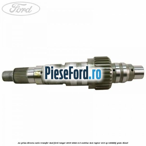 Ax priza directa cutie transfer 4WD Ford Ranger 2019-2022 2.0 EcoBlue 4x4 Raptor 213 cp Ax priza directa cutie transfer 4WD Ford Ranger 2019-2022 2.0 EcoBlue 4x4 Raptor 213 cp T20DD0J, YN2X diesel