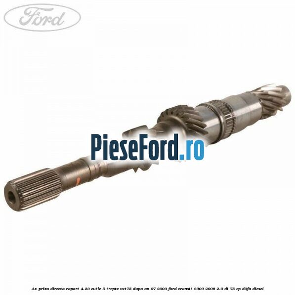 Ax priza directa raport 4.23 cutie 5 trepte VXT75 dupa an 07/2003 Ford Transit 2000-2006 2.0 DI 75 cp D3FA diesel