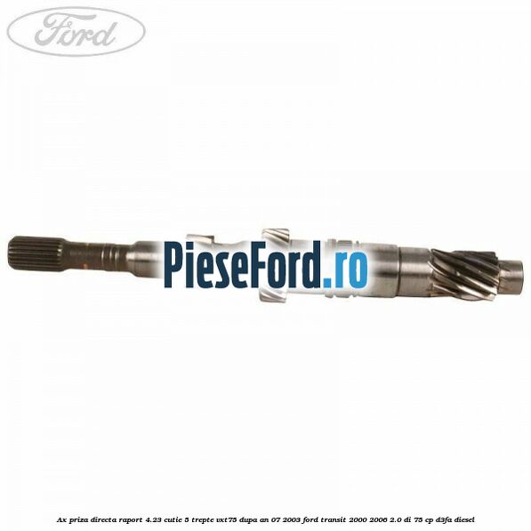 Ax priza directa raport 4.23 cutie 5 trepte VXT75 dupa an 07/2003 Ford Transit 2000-2006 2.0 DI 75 cp D3FA diesel