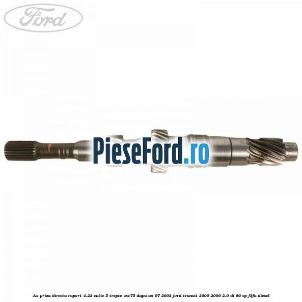 Ax priza directa raport 4.23 cutie 5 trepte VXT75 dupa an 07/2003 Ford Transit 2000-2006 2.0 DI 86 cp F3FA diesel