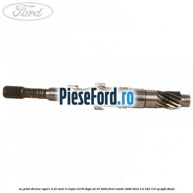 Ax priza directa raport 4.23 cutie 5 trepte VXT75 dupa an 07/2003 Ford Transit 2006-2014 2.2 TDCi 110 cp QVFA diesel