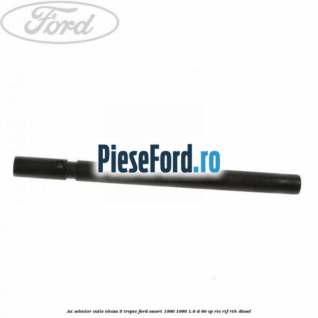 Ax selector cutie viteza 5 trepte Ford Escort 1990-1995 1.8 D 60 cp RTE, RTF, RTH diesel