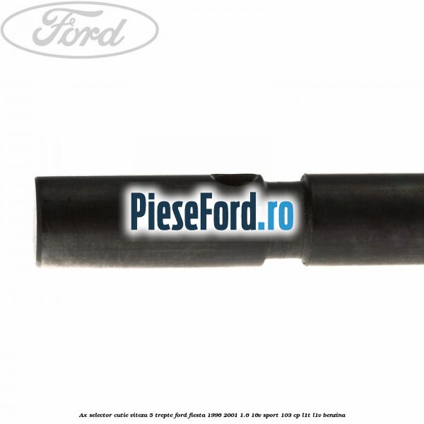 Ax selector cutie viteza 5 trepte Ford Fiesta 1996-2001 1.6 16V Sport 103 cp Ax selector cutie viteza 5 trepte Ford Fiesta 1996-2001 1.6 16V Sport 103 cp L1T, L1V benzina