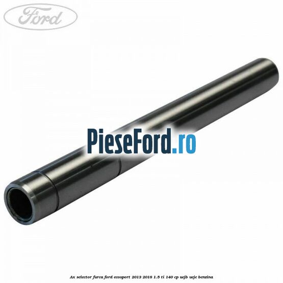 Ax selector furca Ford EcoSport 2013-2018 1.5 Ti 140 cp UEJB, UEJE benzina