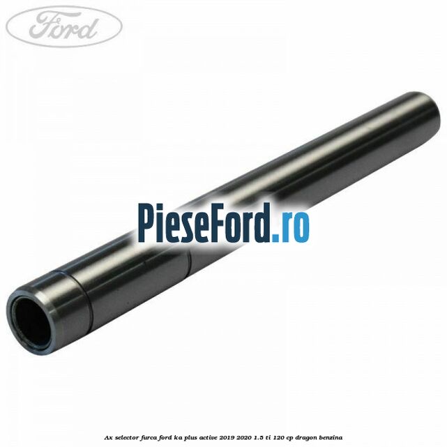 Ax selector furca Ford Ka plus Active 2019-2020 1.5 Ti 120 cp Ax selector furca Ford Ka plus Active 2019-2020 1.5 Ti 120 cp dragon benzina