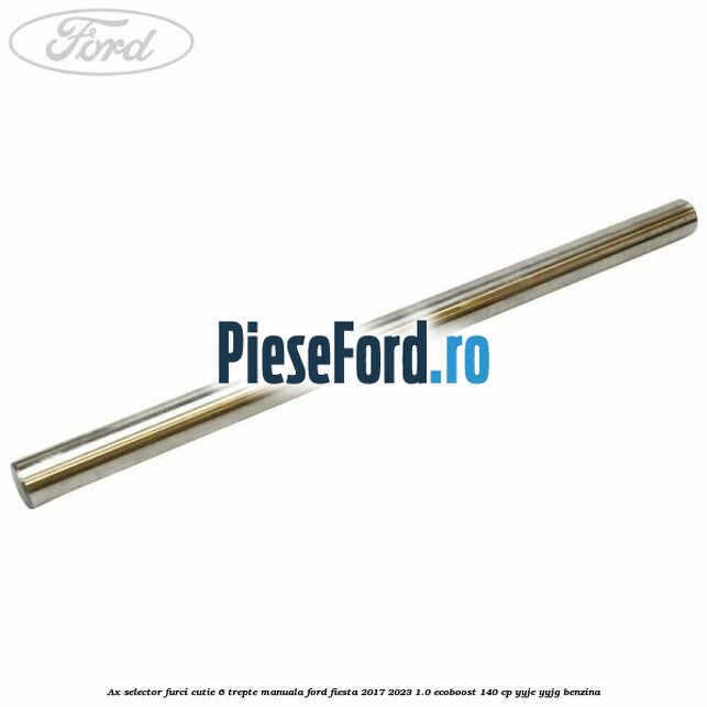 Ax selector furci cutie 6 trepte manuala Ford Fiesta 2017-2023 1.0 EcoBoost 140 cp YYJE, YYJG benzina