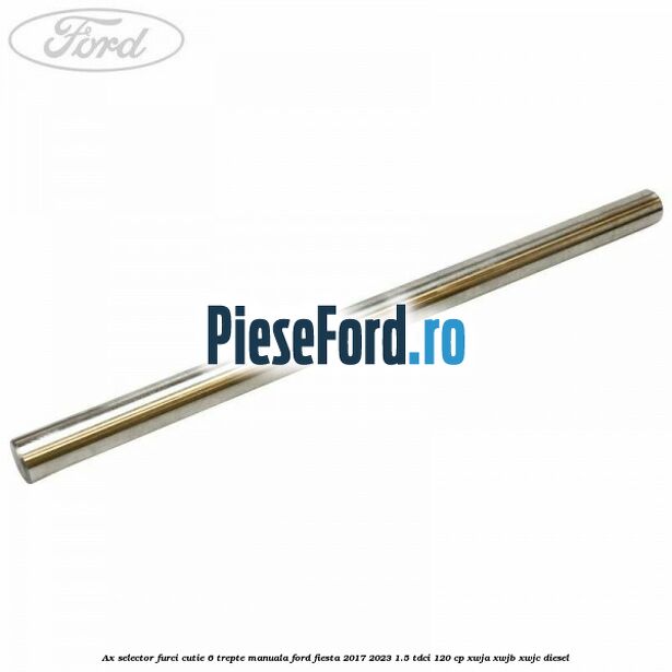 Ax selector furci cutie 6 trepte manuala Ford Fiesta 2017-2023 1.5 TDCi 120 cp XWJA, XWJB, XWJC diesel
