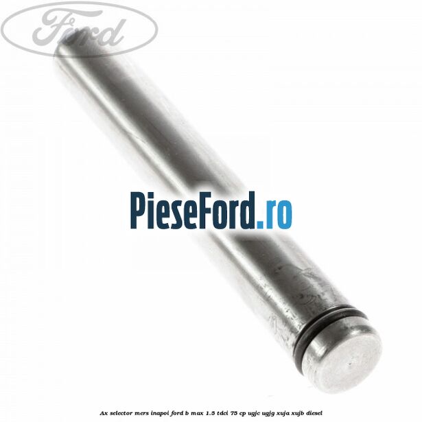Ax selector mers inapoi Ford B-Max 1.5 TDCi 75 cp Ax selector mers inapoi Ford B-Max 1.5 TDCi 75 cp UGJC, UGJG, XUJA, XUJB diesel