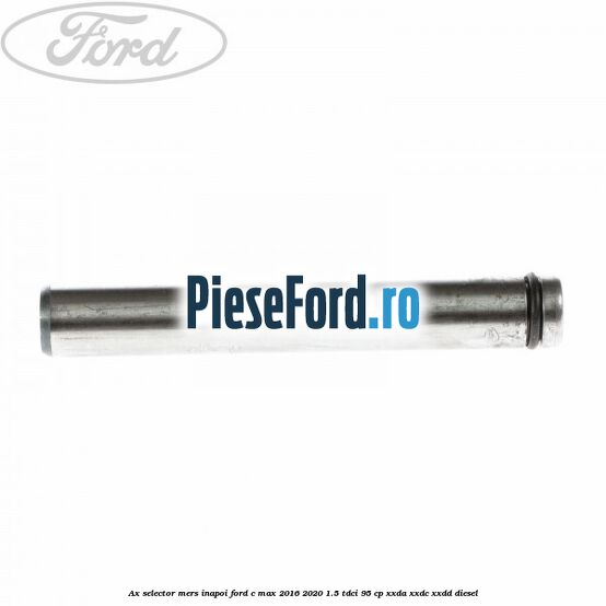 Ax selector mers inapoi Ford C-Max 2016-2020 1.5 TDCi 95 cp XXDA, XXDC, XXDD diesel