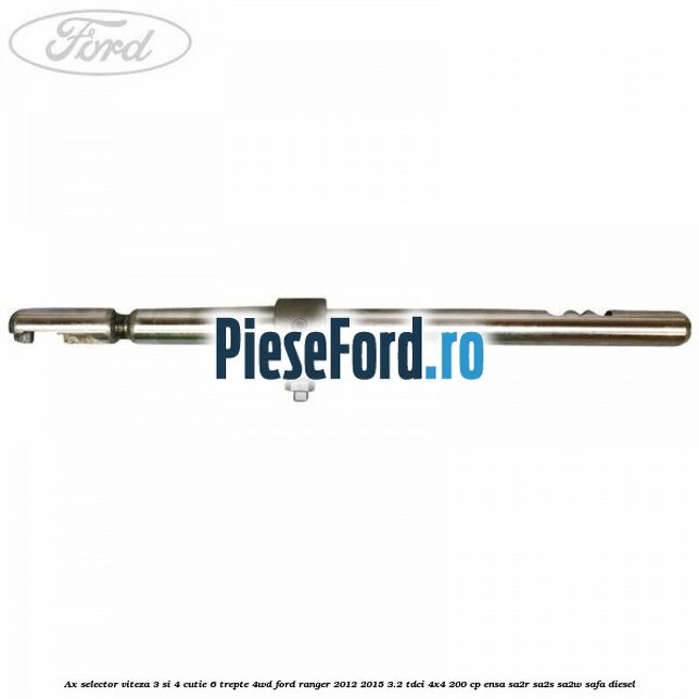 Ax selector viteza 3 si 4 cutie 6 trepte 4WD Ford Ranger 2012-2015 3.2 TDCi 4x4 200 cp ENSA, SA2R, SA2S, SA2W, SAFA diesel